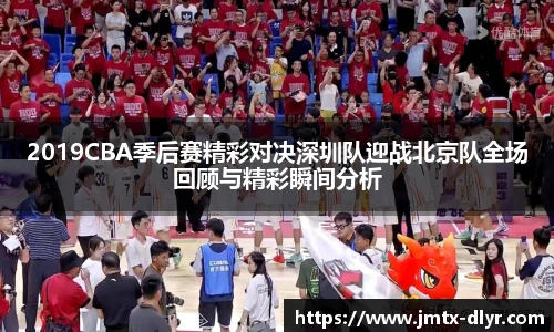 2019CBA季后赛精彩对决深圳队迎战北京队全场回顾与精彩瞬间分析
