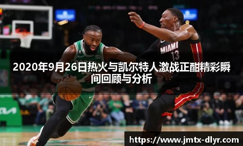 2020年9月26日热火与凯尔特人激战正酣精彩瞬间回顾与分析