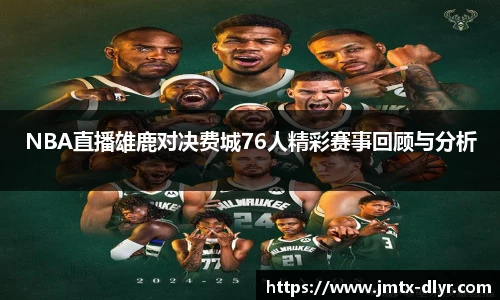 NBA直播雄鹿对决费城76人精彩赛事回顾与分析