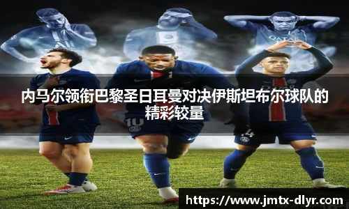 Vsport 体育内马尔领衔巴黎圣日耳曼对决伊斯坦布尔球队的精彩较量