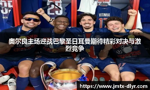 Vsport 体育奥尔良主场迎战巴黎圣日耳曼期待精彩对决与激烈竞争